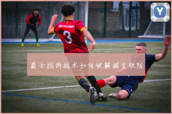 爵士挡拆战术如何破解掘金联防