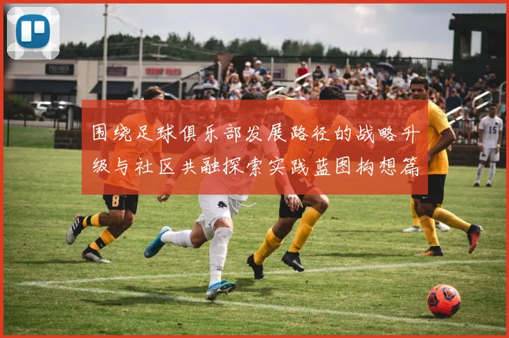 围绕足球俱乐部发展路径的战略升级与社区共融探索实践蓝图构想篇