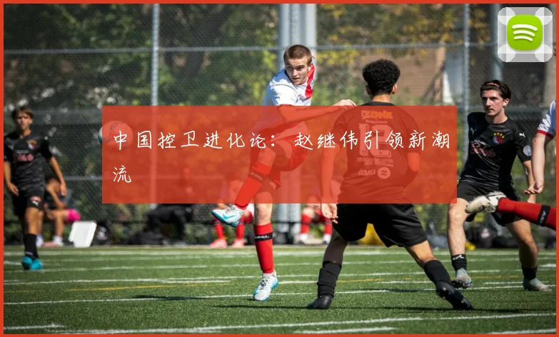 中国控卫进化论：赵继伟引领新潮流