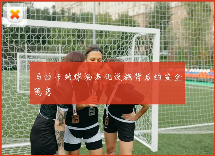 马拉卡纳球场老化设施背后的安全隐患