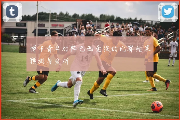 博卡青年对阵巴西竞技的比赛结果预测与分析