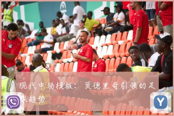现代中场模板：莫德里奇引领的足球趋势