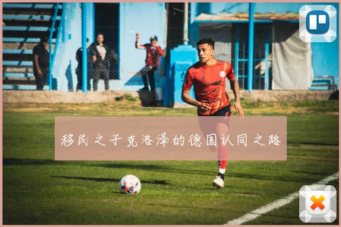 移民之子克洛泽的德国认同之路