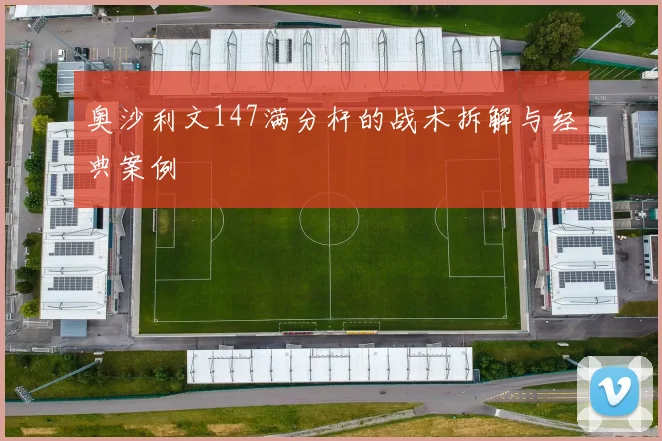 奥沙利文147满分杆的战术拆解与经典案例