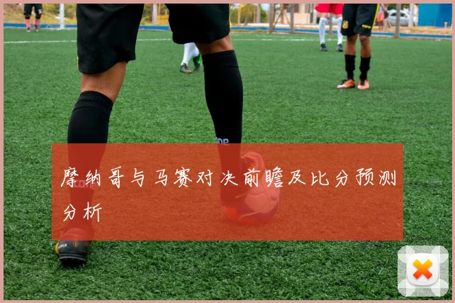 摩纳哥与马赛对决前瞻及比分预测分析