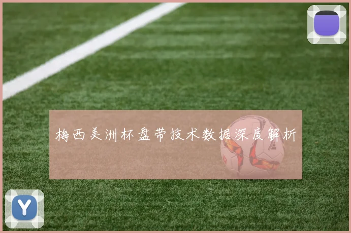 梅西美洲杯盘带技术数据深度解析