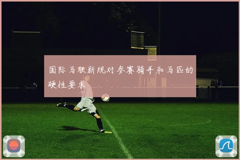 国际马联新规对参赛骑手和马匹的硬性要求