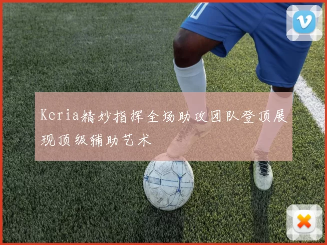 Keria精妙指挥全场助攻团队登顶展现顶级辅助艺术