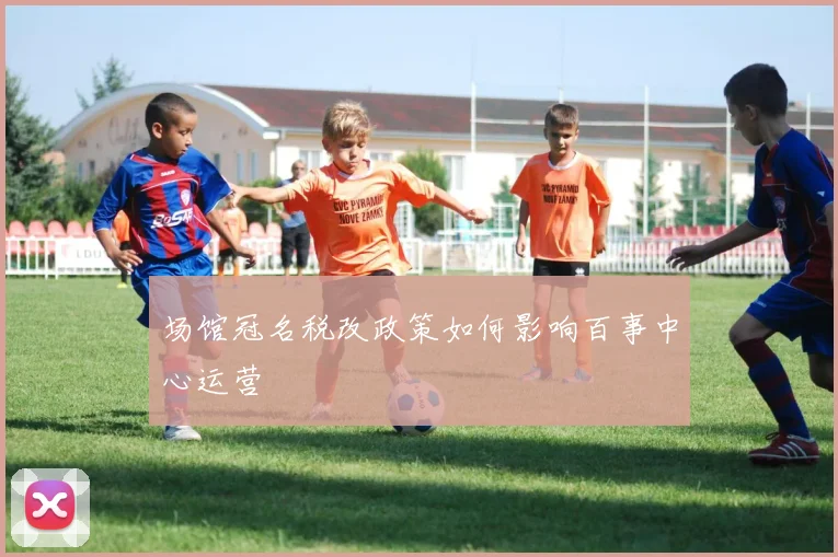 场馆冠名税改政策如何影响百事中心运营