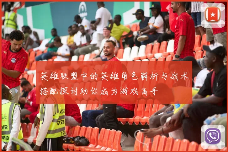 英雄联盟中的英雄角色解析与战术搭配探讨助你成为游戏高手