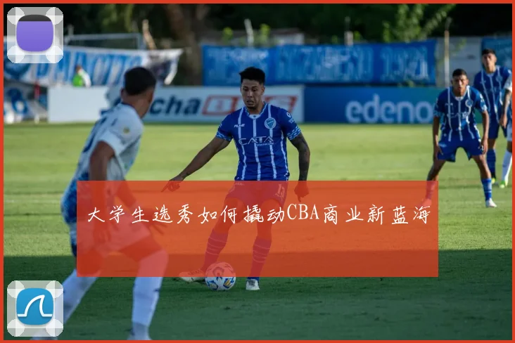 大学生选秀如何撬动CBA商业新蓝海
