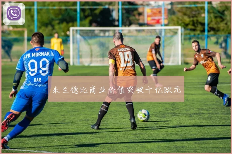 米兰德比商业价值突破十亿欧元
