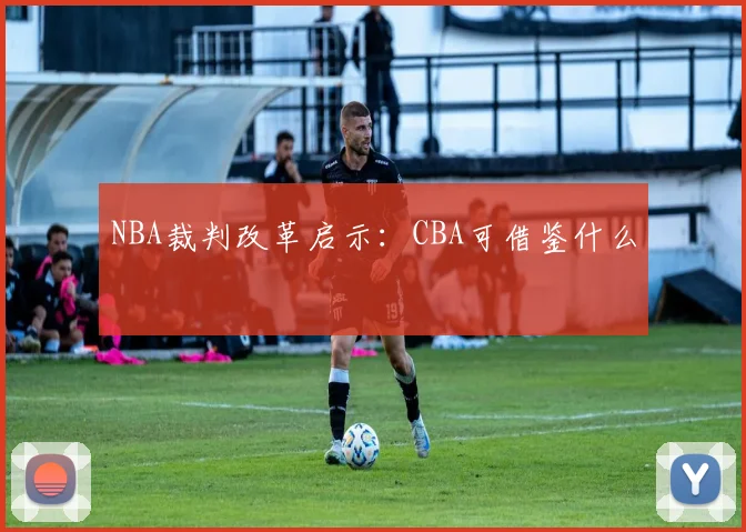 NBA裁判改革启示：CBA可借鉴什么