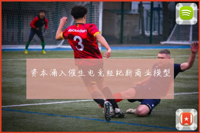 资本涌入催生电竞经纪新商业模型