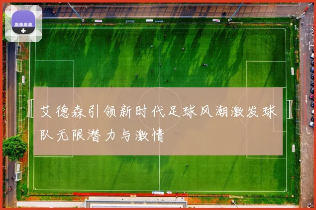 艾德森引领新时代足球风潮激发球队无限潜力与激情
