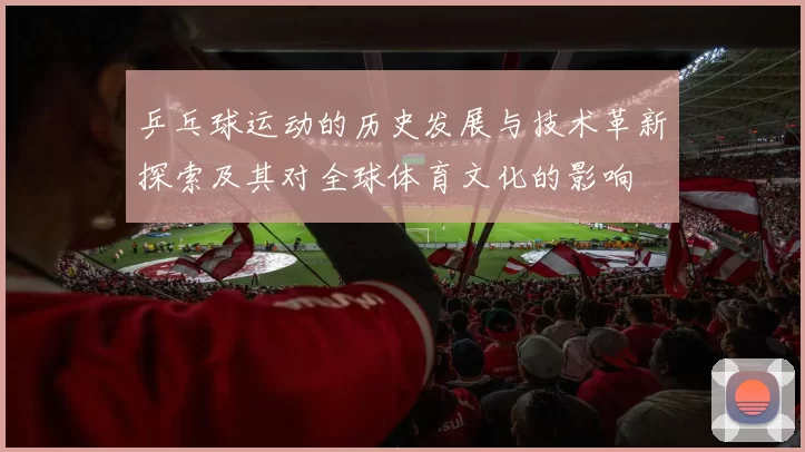 乒乓球运动的历史发展与技术革新探索及其对全球体育文化的影响