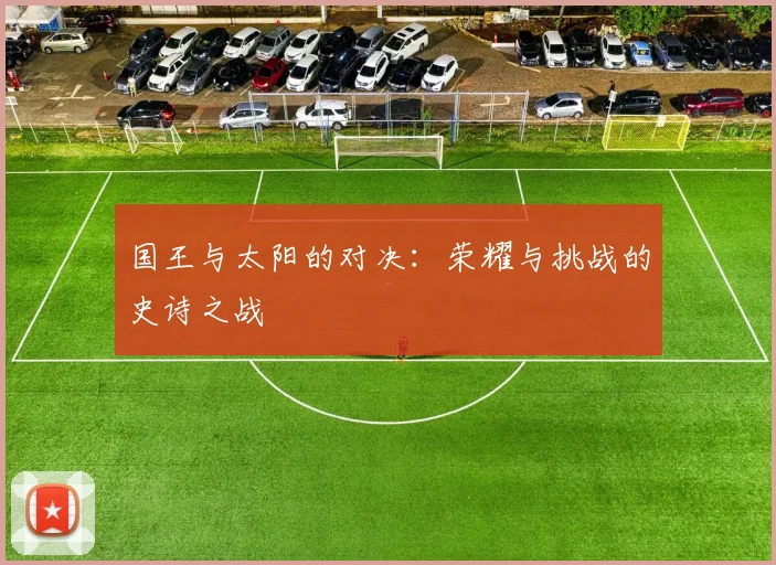 国王与太阳的对决：荣耀与挑战的史诗之战