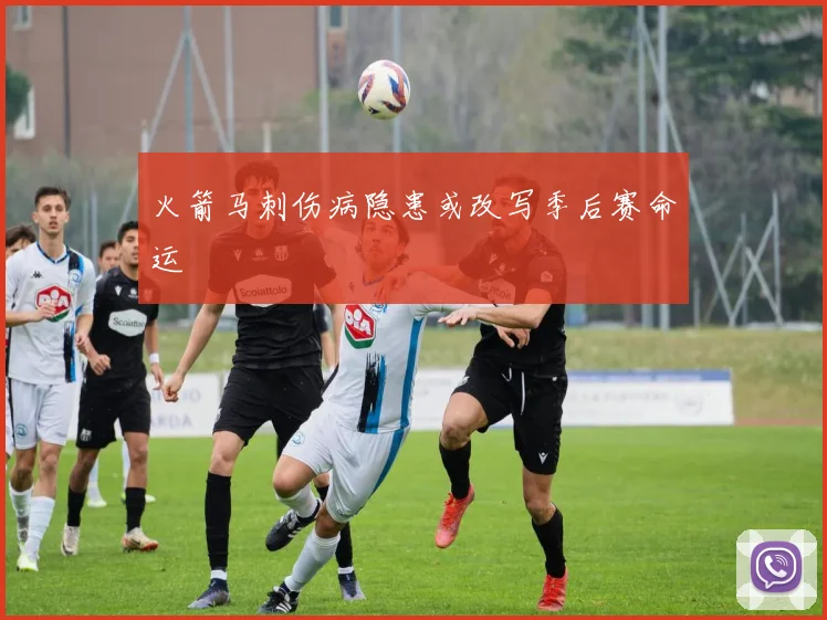 火箭马刺伤病隐患或改写季后赛命运