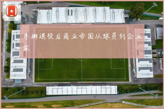 李娜退役后商业帝国从球员到企业家