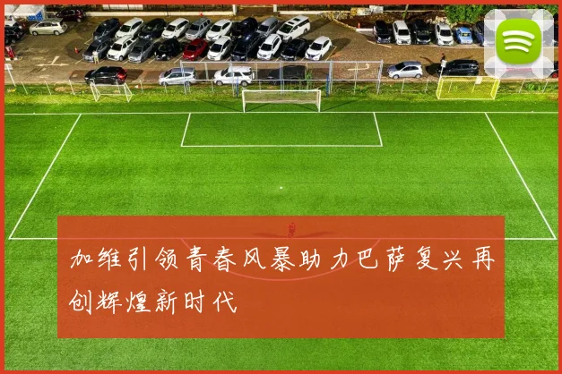 加维引领青春风暴助力巴萨复兴再创辉煌新时代