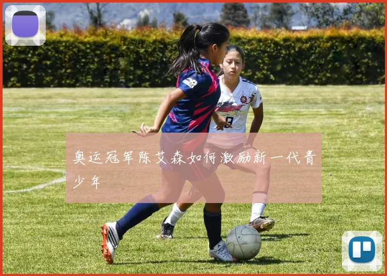 奥运冠军陈艾森如何激励新一代青少年