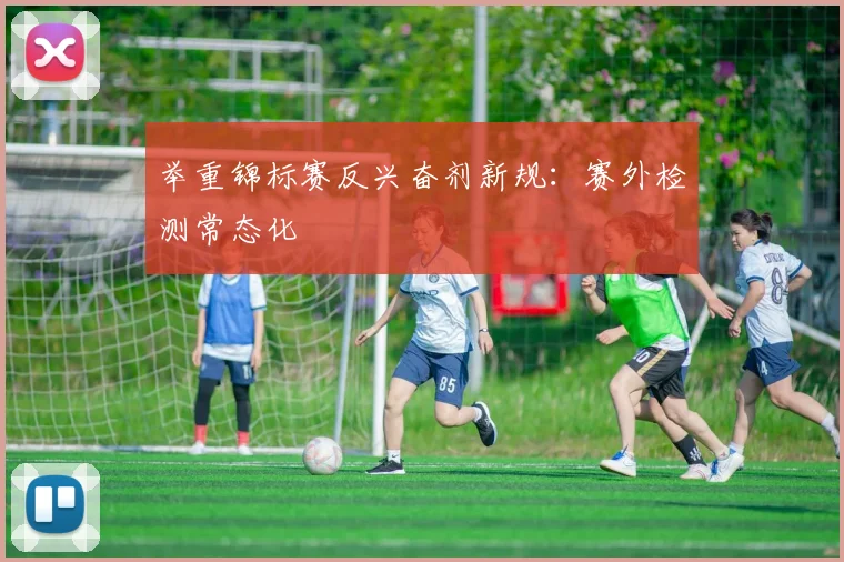 举重锦标赛反兴奋剂新规：赛外检测常态化