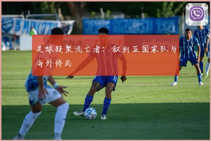 足球凝聚流亡者：叙利亚国家队与海外侨民