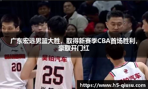 广东宏远男篮大胜，取得新赛季CBA首场胜利，豪取开门红